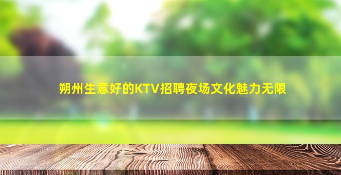 朔州生意好的KTV招聘夜场文化魅力无限